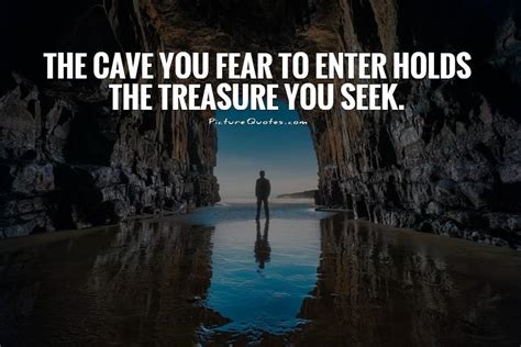 The Cave You Fear To Enter Holds The Treasure You Seek Picture Quotes