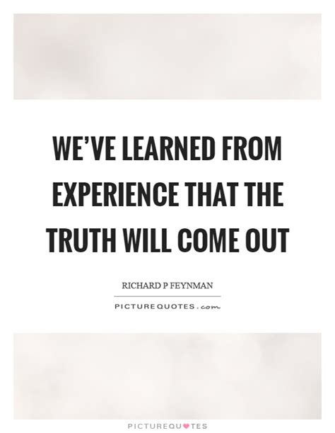 Weve Learned From Experience That The Truth Will Come Out Picture Quotes