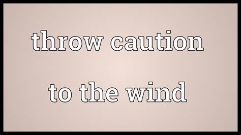Throw Caution To The Wind Meaning Youtube