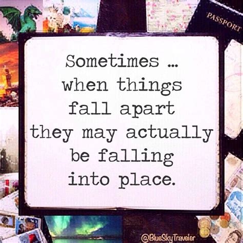 Sometimes When Things Fall Apart They May Actually Be Falling Into Place Words Quotes Heart