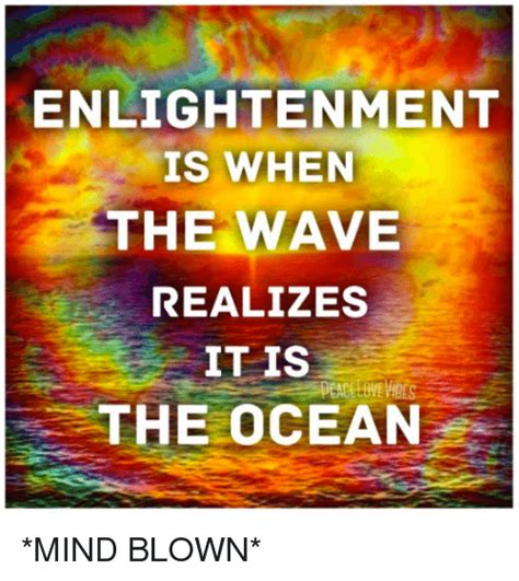 Enlightenment Is When The Wave Realizes It Is The Ocean Mind Blown