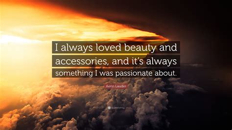 Aerin Lauder Quote I Always Loved Beauty And Accessories And Its