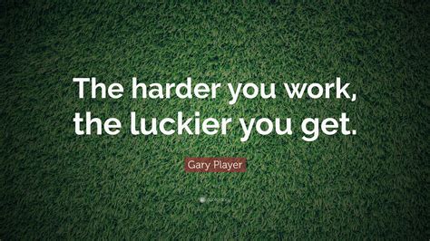 If there's a golf course in heaven, i hope it's like augusta national. Gary Player Quote: "The harder you work, the luckier you get."