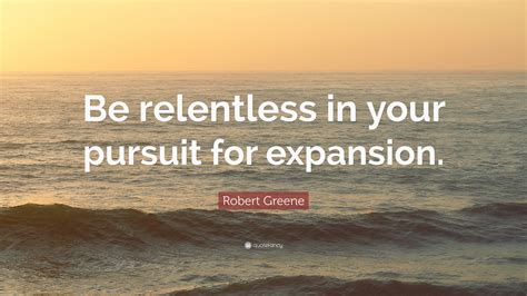 Explore our collection of motivational and famous quotes by authors you know relentless quotes. Robert Greene Quote: "Be relentless in your pursuit for expansion." (11 wallpapers) - Quotefancy