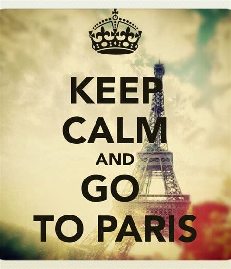 Keep Calm And Go To Paris Keep Calm Keep Calm Quotes Calm Quotes