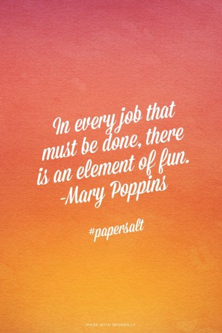 In Every Job That Must Be Done There Is An Element Of Fun — Mary
