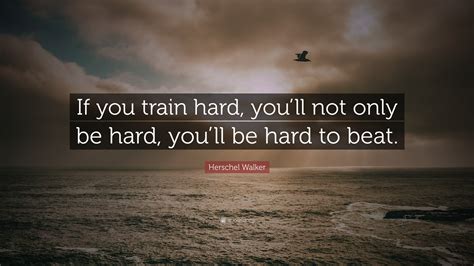 Herschel Walker Quote “if You Train Hard Youll Not Only Be Hard You