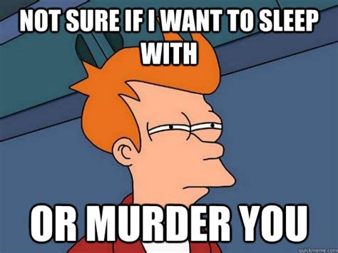 Not Sure If I Want To Sleep With Or Murder You Futurama Fry Quickmeme