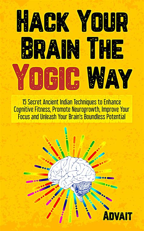 Hack Your Brain The Yogic Way: 15 Secret Ancient Indian Techniques to