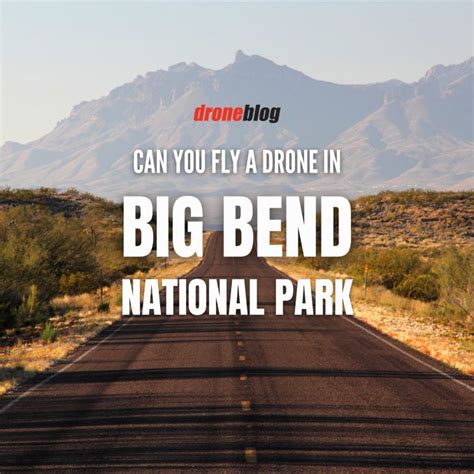 Can You Fly A Drone In Big Bend National Park Droneblog