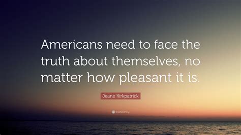Jeane Kirkpatrick Quote Americans Need To Face The Truth About