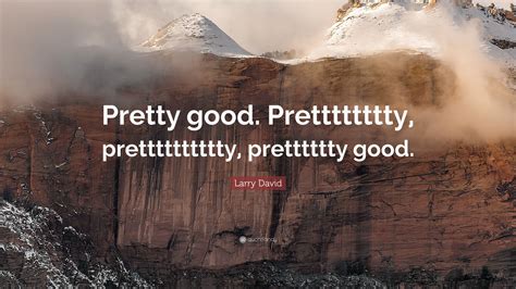 Larry David Quote “pretty Good Pretttttttty Pretttttttttty