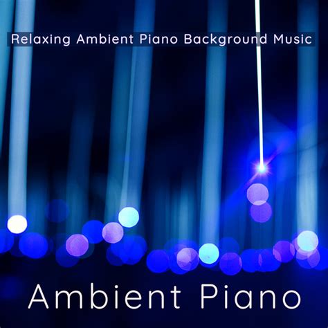 Ambient Piano Relaxing Ambient Piano Background Music Compilation By Various Artists Spotify