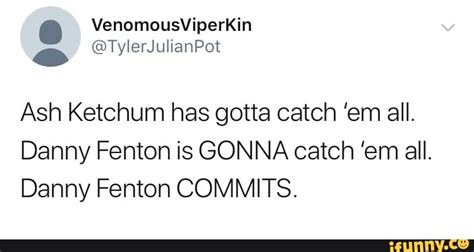 Ash Ketchum Has Gotta Catch ‘em All Danny Fenton Is Gonna Catch Em All Danny Fenton Commits