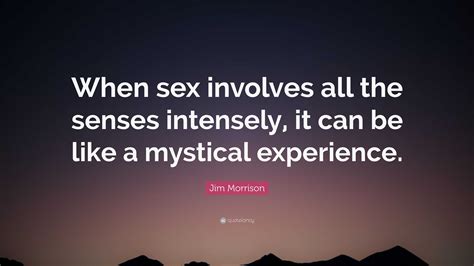 Jim Morrison Quote “when Sex Involves All The Senses Intensely It Can Be Like A Mystical