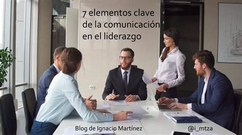 7 Elementos Clave De La Comunicación En El Liderazgo Blog De Ignacio