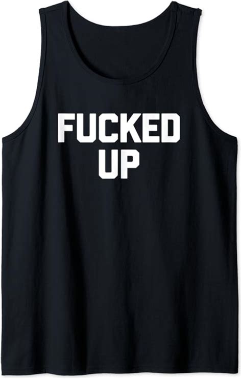 fucked up t shirt funny saying sarcastic novelty humor cool tank top clothing