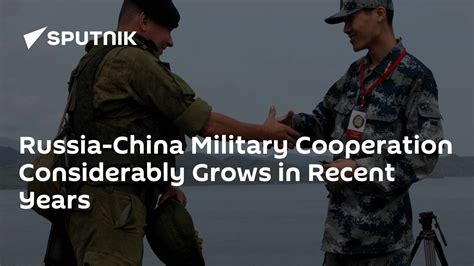 Russia China Military Cooperation Considerably Grows In Recent Years