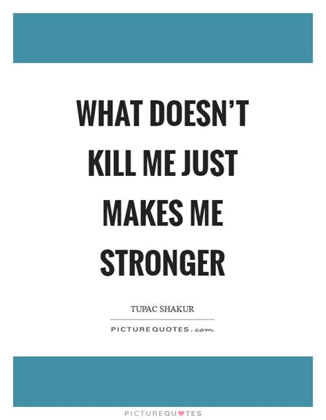 What Doesnt Kill Me Just Makes Me Stronger Picture Quotes