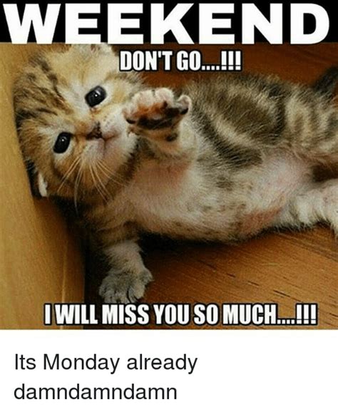 Create your own its the weekend meme using our quick meme generator. WEEKEND WILL MISS YOU SO MUCH I!! Its Monday Already ...