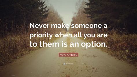 Maya Angelou Quote “never Make Someone A Priority When All You Are To