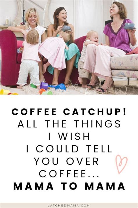 Coffee Catchup All The Things I Wish I Could Tell You Over Coffee Mama To Mama Latched