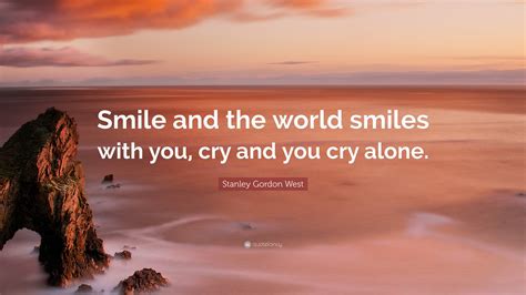 Stanley Gordon West Quote “smile And The World Smiles With You Cry