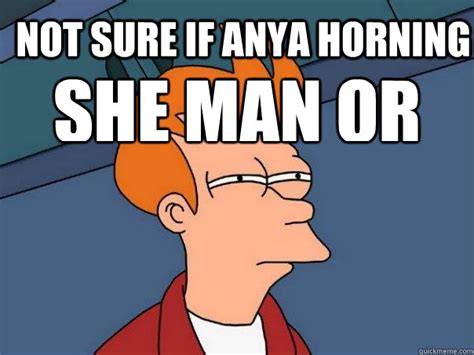 Not Sure If Anya Horning She Man Or She Man Horning She Futurama Fry Quickmeme