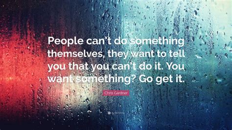 Chris Gardner Quote People Cant Do Something Themselves They Want