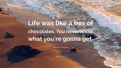 Share motivational and inspirational quotes about box of chocolates. Winston Groom Quote: "Life was like a box of chocolates. You never know what you're gonna get ...
