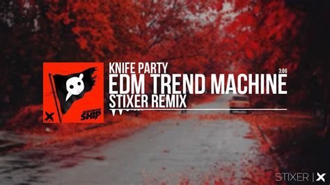 knife party edm trend machine stixer remix youtube