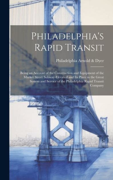Philadelphias Rapid Transit Being An Account Of The Construction And