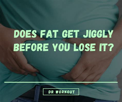does fat get jiggly before you lose it here s the truth… dr workout