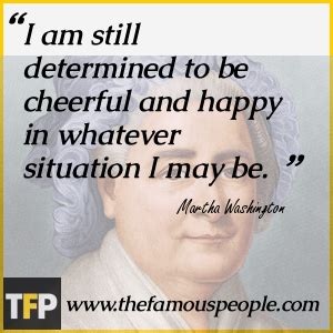 For i have learned that the greater part of our misery or unhappiness is determined not by our circumstance but by our disposition. Martha Washington Biography - Childhood, Life Achievements ...