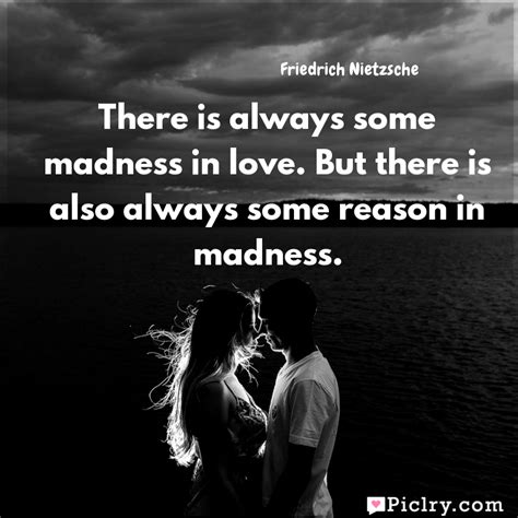 there is always some madness in love but there is also always some reason in madness piclry