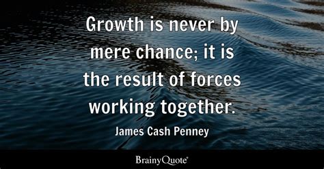 Growth Is Never By Mere Chance It Is The Result Of Forces Working