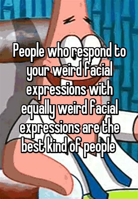 People Who Respond To Your Weird Facial Expressions With Equally Weird
