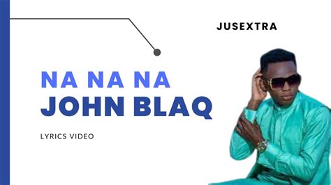 Na Na Na John Blaq Lyrics Video Youtube