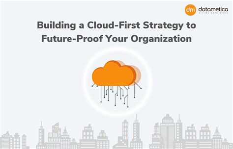 Building A Cloud First Strategy To Future Proof Your Organization