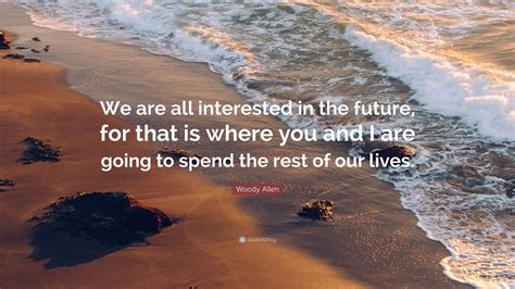 Woody Allen Quote We Are All Interested In The Future For That Is