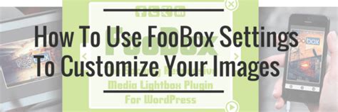 how to use foobox settings to customize your images fooplugins