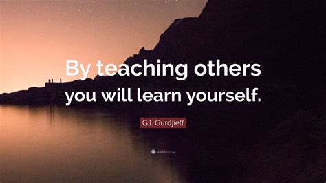 Gi Gurdjieff Quote By Teaching Others You Will Learn Yourself