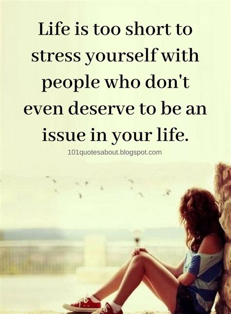 Life Quotes Life Is Too Short To Stress Yourself With People Who Dont Even Deserve To Be An