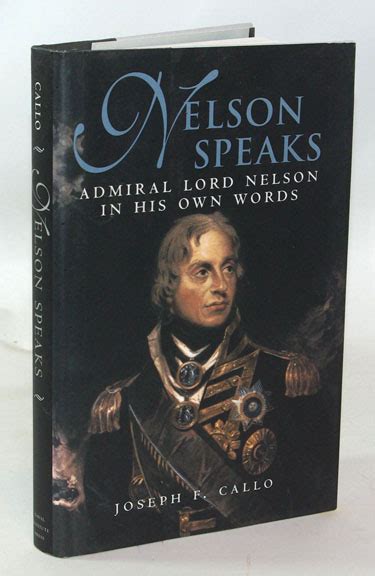 Nelson Speaks Admiral Lord Nelson In His Own Words By Joseph F Callo