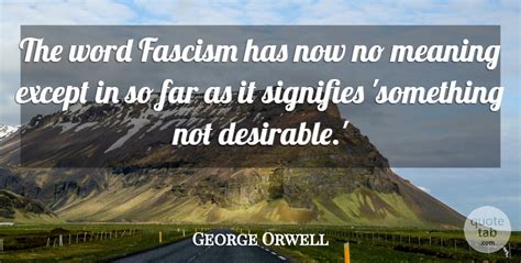 George Orwell The Word Fascism Has Now No Meaning Except In So Far As