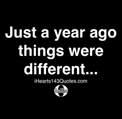Just A Year Ago Things Were Different Quotes Ihearts143quotes