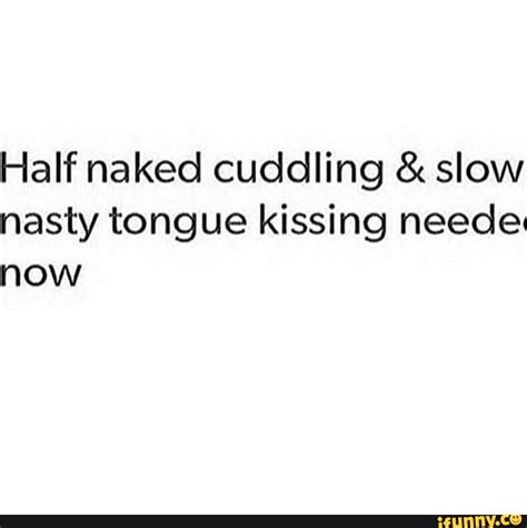 Half Naked Cuddling And Slow Nasty Tongue Kissing Needec Now Ifunny