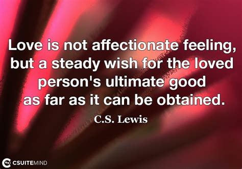 I forget what happened to him, but it was dreadful. Quote : Love is not affectionate feeling, but a steady wish for the loved person's ultimate good ...