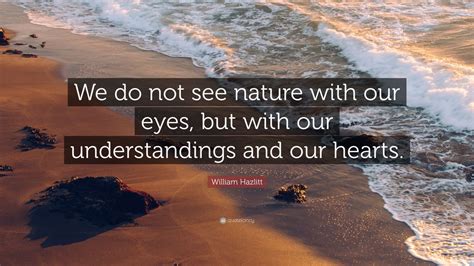 William Hazlitt Quote “we Do Not See Nature With Our Eyes But With