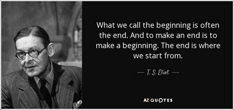 T S Eliot Quote What We Call The Beginning Is Often The